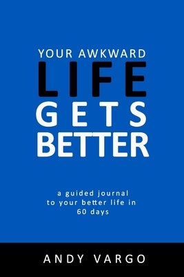Your Awkward Life Gets Better: A Guided Journal To Your Better Life In 60 Days by Vargo, Andy
