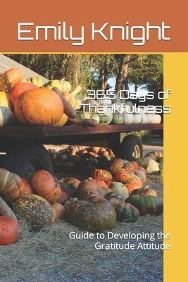 365 Days of Thankfulness: Guide to Developing the Gratitude Attitude by Knight, Emily