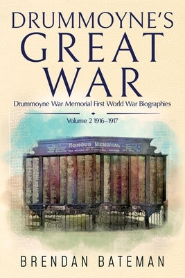 Drummoyne's Great War: Drummoyne War Memorial First World War Biographies, Volume 2, 1916-1917 by Bateman, Brendan