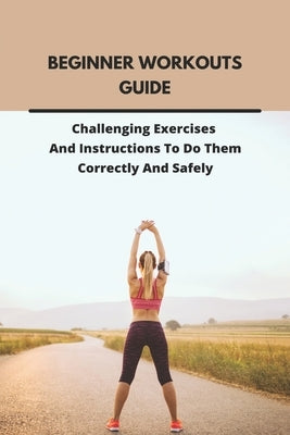 Beginner Workouts Guide: Challenging Exercises And Instructions To Do Them Correctly And Safely: Beginner Workouts On Beachbody by Guritz, Adolfo