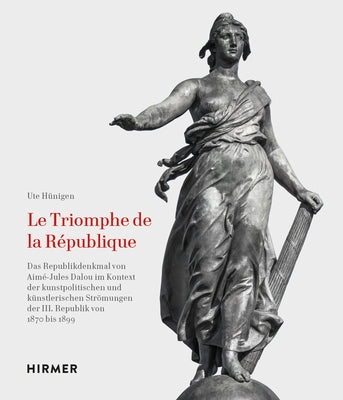 Le Triomphe de la Republique: Das Republikdenkmal Von Aimé-Jules Dalou Im Kontext Der Kunstpolitischen Und Künstlerischen Strömungen Der III. Republik by Hüning, Ute
