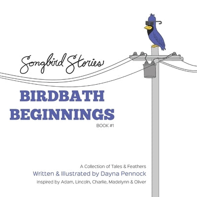 Birdbath Beginnings: Songbird Stories: A Collection of Tales & Feathers by Pennock, Dayna