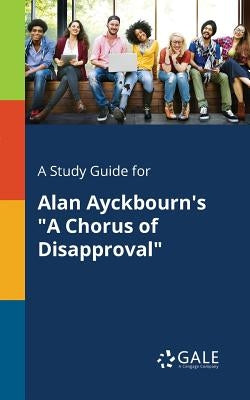 A Study Guide for Alan Ayckbourn's "A Chorus of Disapproval" by Gale, Cengage Learning