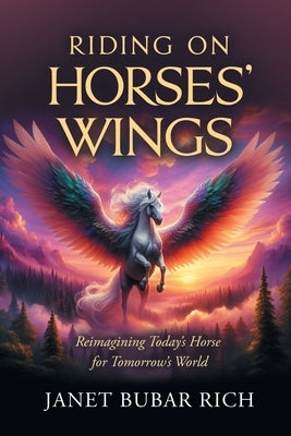 Riding on Horses' Wings: Reimagining Today's Horse for Tomorrow's World by Rich, Janet Bubar