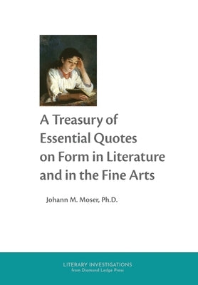 A Treasury of Essential Quotes on Form in Literature and in the Fine Arts by Moser, Johann M.