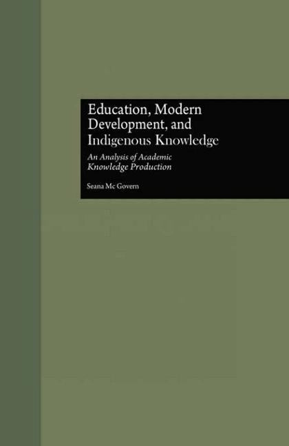 Education, Modern Development, and Indigenous Knowledge: An Analysis of Academic Knowledge Production by McGovern, Seana