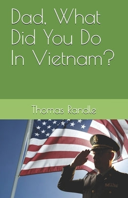 Dad, What Did You Do In Vietnam? by Randle, Thomas L., Jr.