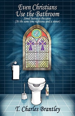 Even Christians Use the Bathroom - Reality Christianity: Simul iustus et Pecator (Both Jusified & Sinner) by Brantley M. DIV, T. Charles