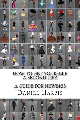 How to Get Yourself a Second Life (A Guide for Newbies) by Harris, Daniel James