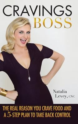 Cravings Boss: The REAL Reason You Crave Food and a 5-Step Plan to Take Back Control by Levey, Cnc Natalia