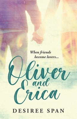 Oliver and Erica: When Friends become Lovers by Span, Desiree
