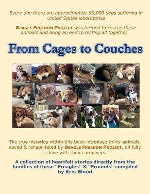 From Cages to Couches: The true histories within this book introduce thirty animals, saved & rehabilitated by BEAGLE FREEDOM PROJECT, all ful by Wood, Kris
