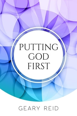 Putting God First: Putting God first is important if you want to live for Him. by Reid, Geary