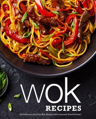 Wok Recipes: 100 Delicious and Easy Wok Recipes that Everyone Should Know! by Press, Booksumo