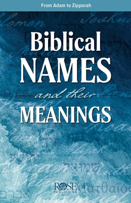 Biblical Names and Their Meanings: From Adam to Zipporah by Rose Publishing