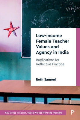 Low-Income Female Teacher Values and Agency in India: Implications for Reflective Practice by Samuel, Ruth