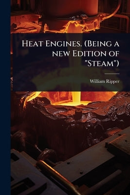 Heat Engines. (Being a new Edition of "Steam") by Ripper, William