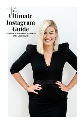 The Ultimate Instagram Guide To Grow Your Business: This little tome is a bible for the business owner who want to organically grow an online instagra by Milne, Nikki