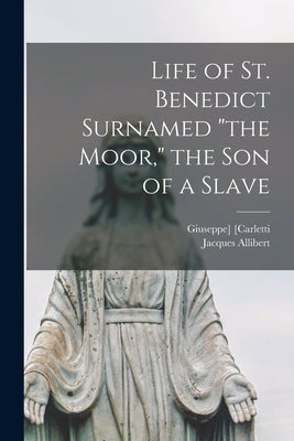 Life of St. Benedict Surnamed "the Moor," the Son of a Slave by [Carletti, Giuseppe]