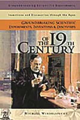 Groundbreaking Scientific Experiments, Inventions, and Discoveries of the 19th Century by Windelspecht, Michael
