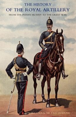 History of the Royal Artillery from the Indian Mutiny to the Great War: Volume II 1899-1914 by Headlam, John