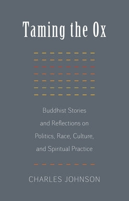 Taming the Ox: Buddhist Stories and Reflections on Politics, Race, Culture, and Spiritual Practice by Johnson, Charles