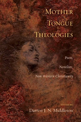 Mother Tongue Theologies: Poets, Novelists, Non-Western Christianity by Middleton, Darren J. N.