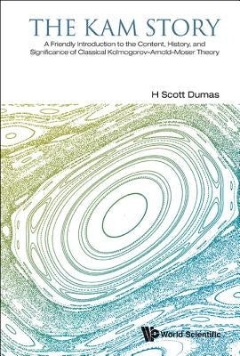 Kam Story, The: A Friendly Introduction to the Content, History, and Significance of Classical Kolmogorov-Arnold-Moser Theory by Dumas, H. Scott