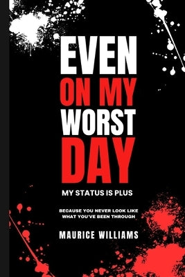 Even On My Worst Day...My Status Is Plus: Because You Never Look Like What You've Been Through by Williams, Maurice