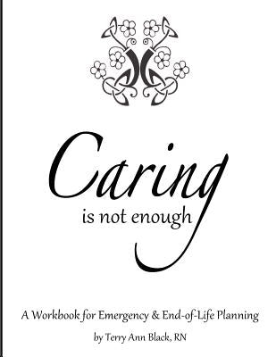 Caring Is Not Enough: A Workbook for Emergency & End-of-Life Planning by Black Rn, Terry Ann