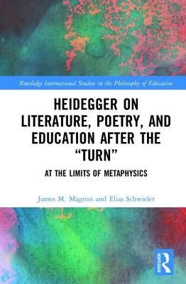 Heidegger on Literature, Poetry, and Education After the Turn: At the Limits of Metaphysics by Magrini, James M.