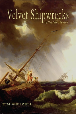 Velvet Shipwrecks: Collected Stories by Wenzell, Tim