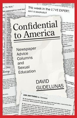 Confidential to America: Newspaper Advice Columns and Sexual Education by Gudelunas, David