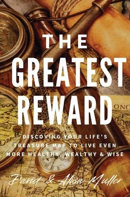 The Greatest Reward: Discovering Your Life's Treasure Map To Live Even More Healthy, Wealthy & Wise by Muller, David