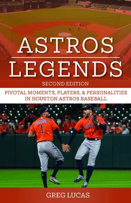 Astros Legends: Pivotal Moments, Players & Personalities in Houston Astros Baseball by Lucas, Greg