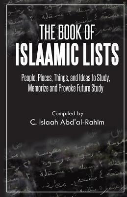 The Book of Islaamic Lists: People, Places, Things, and Ideas to Study, Memorize and Provoke Future Study by Abd'al-Rahim, C. Islaah
