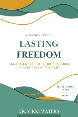 Lasting Freedom: Taking Back Your Authority In Christ In Every Area Of Your Life by Waters, Vikki