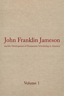 John Franklin Jameson and the Development of Humanistic Scholarship in America: Volume 1: Selected Essays by Jameson, John Franklin