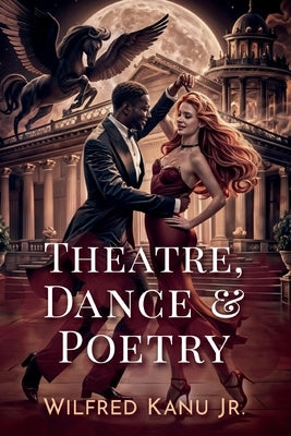 Theatre, Dance, & Poetry by Kanu, Wilfred, Jr.