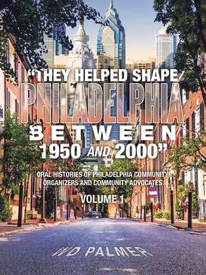 "They Helped Shape Philadelphia between 1950 and 2000": Volume 1 by Palmer, Wd