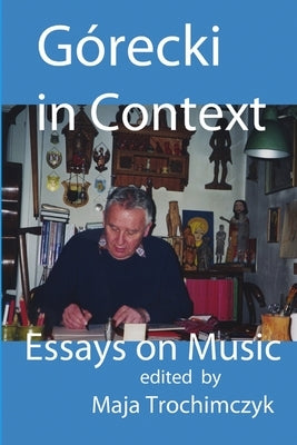 Górecki in Context: Essays on Music by Trochimczyk, Maja
