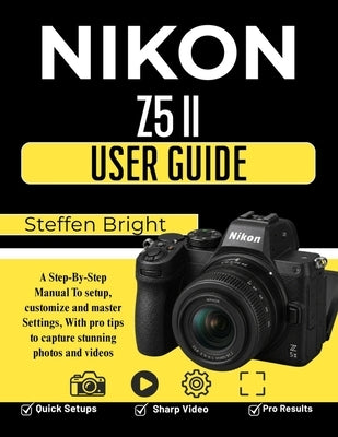 Nikon Z5 II User Guide: A Step-By-Step Manual To setup, customize and master Settings, With pro tips to capture stunning photos and videos by M, Steffen Bright