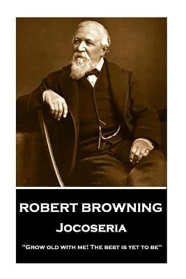Robert Browning - Jocoseria: "Grow old with me! The best is yet to be" by Browning, Robert