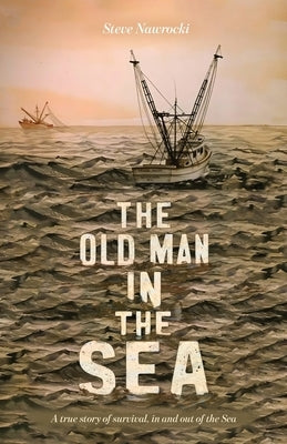 The Old Man IN the Sea, A true story of survival, in and out of the Sea by Nawrocki, Steve