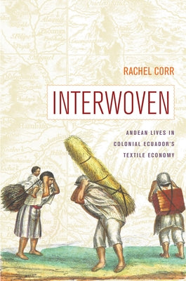 Interwoven: Andean Lives in Colonial Ecuador's Textile Economy by Corr, Rachel