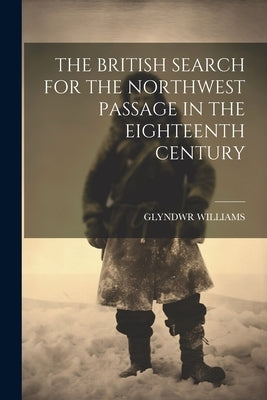 The British Search for the Northwest Passage in the Eighteenth Century by Williams, Glyndwr