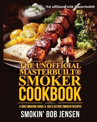 The Unofficial Masterbuilt Smoker Cookbook: A BBQ Smoking Guide & 100 Electric Smoker Recipes by Smokin' Bob Jensen