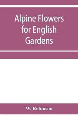 Alpine flowers for English gardens by Robinson, W.