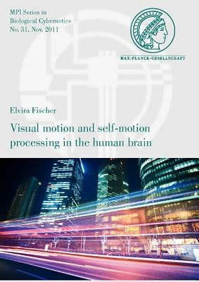 Visual Motion and Self-Motion Processing in the Human Brain by Fischer, Elvira