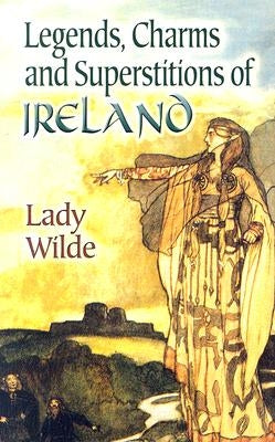 Legends, Charms and Superstitions of Ireland by Wilde, Lady